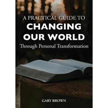 A Practical Guide to Changing Our World Through Personal Transformation