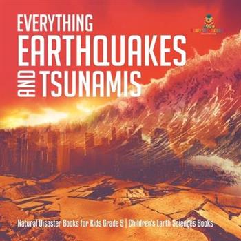 Everything Earthquakes and Tsunamis Natural Disaster Books for Kids Grade 5 Children’s Earth Sciences Books