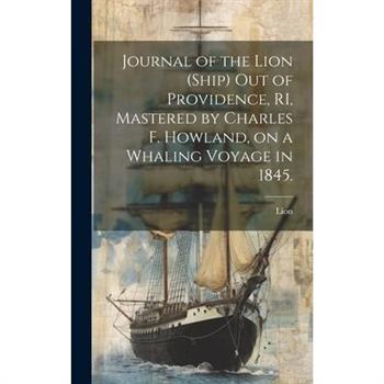 Journal of the Lion (Ship) out of Providence, RI, Mastered by Charles F. Howland, on a Whaling Voyage in 1845.