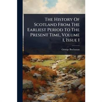 The History Of Scotland From The Earliest Period To The Present Time, Volume 1, Issue 1