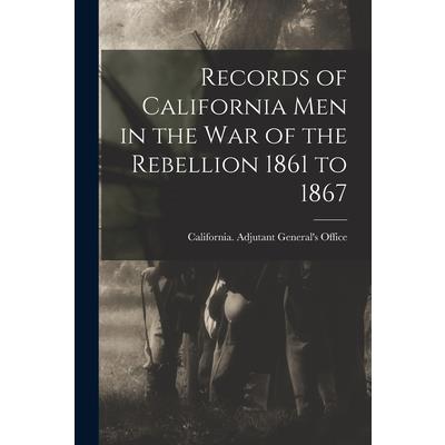 Records of California Men in the War of the Rebellion 1861 to 1867