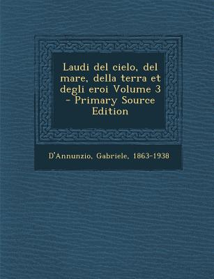 Laudi del Cielo, del Mare, Della Terra Et Degli Eroi Volume 3 - Primary Source Edition