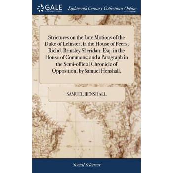 Strictures on the Late Motions of the Duke of Leinster, in the House of Peers; Richd. Brinsley Sheridan, Esq. in the House of Commons; And a Paragraph in the Semi-Official Chronicle of Opposition, by