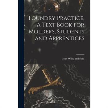 Foundry Practice. A Text Book for Molders, Students and Apprentices