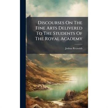 Discourses On The Fine Arts Delivered To The Students Of The Royal Academy