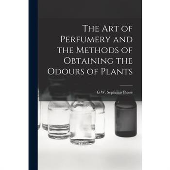 The Art of Perfumery and the Methods of Obtaining the Odours of Plants