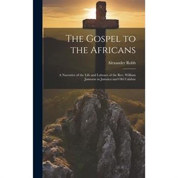 The Gospel to the Africans; a Narrative of the Life and Labours of the Rev. William Jameson in Jamaica and Old Calabar