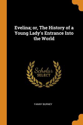 Evelina; Or, the History of a Young Lady’s Entrance Into the World