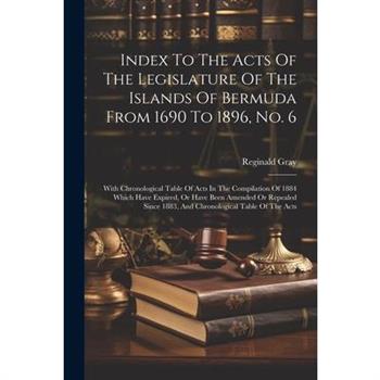 Index To The Acts Of The Legislature Of The Islands Of Bermuda From 1690 To 1896, No. 6