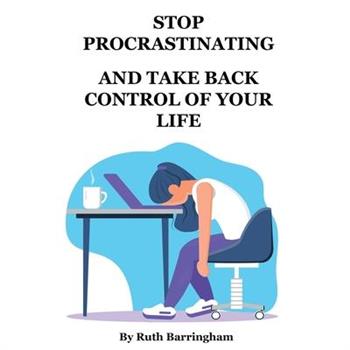 Stop Procrastinating and Take Back Control of Your Life