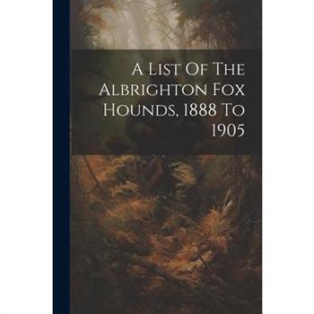 A List Of The Albrighton Fox Hounds, 1888 To 1905