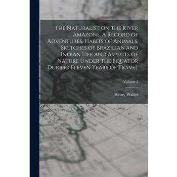 The Naturalist on the River Amazons, A Record of Adventures, Habits of Animals, Sketches of Brazilian and Indian Life and Aspects of Nature Under the Equator During Eleven Years of Travel; Volume 2