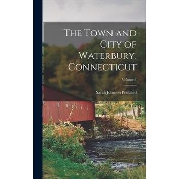 The Town and City of Waterbury, Connecticut; Volume 1