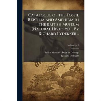 Catalogue of the Fossil Reptilia and Amphibia in the British Museum (Natural History) ... By Richard Lydekker ..