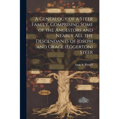 A Genealogy of a Steer Family. Comprising Some of the Ancestors and Nearly all the Descendants of Joseph and Grace (Edgerton) Steer