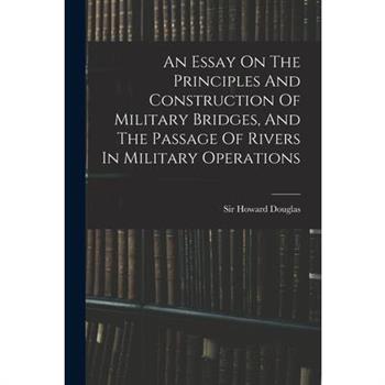 An Essay On The Principles And Construction Of Military Bridges, And The Passage Of Rivers In Military Operations