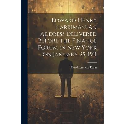 Edward Henry Harriman. An Address Delivered Before the Finance Forum in New York on January 25, 1911