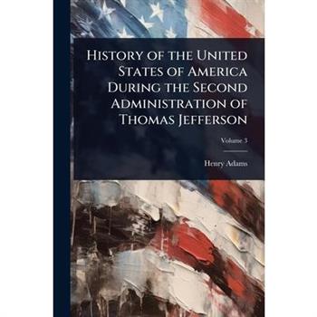 History of the United States of America During the Second Administration of Thomas Jefferson