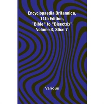 Encyclopaedia Britannica, 11Th Edition, ”Bible” To ”Bisectrix” Volume 3, Slice 7