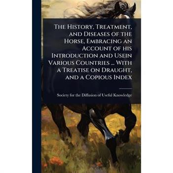 The History, Treatment, and Diseases of the Horse, Embracing an Account of his Introduction and Usein Various Countries ... With a Treatise on Draught, and a Copious Index