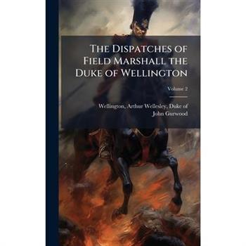 The Dispatches of Field Marshall the Duke of Wellington