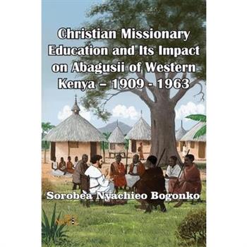 Christian Missionary Education and Its Impact on Abagusii of Western Kenya - 1909 - 1963