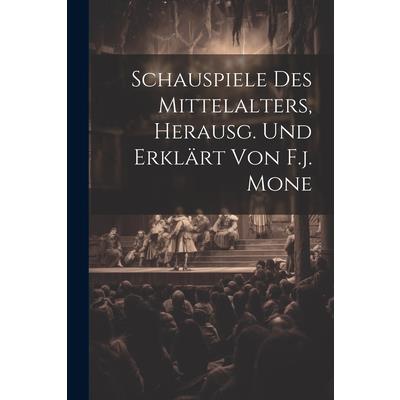 Schauspiele Des Mittelalters, Herausg. Und Erkl瓣rt Von F.j. Mone