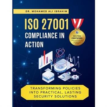 ISO 27001 Compliance in Action Transforming Policies Into Practical, Lasting Security Solutions