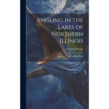 Angling in the Lakes of Northern Illinois; how and Where to Fish Them