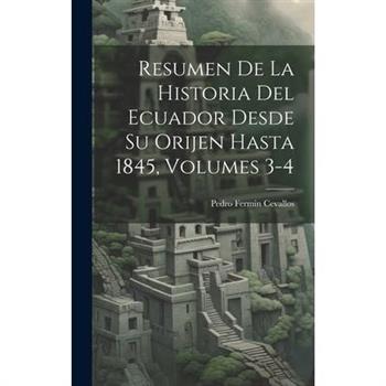 Resumen De La Historia Del Ecuador Desde Su Orijen Hasta 1845, Volumes 3-4