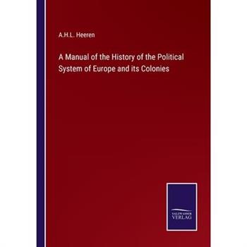 A Manual of the History of the Political System of Europe and its Colonies