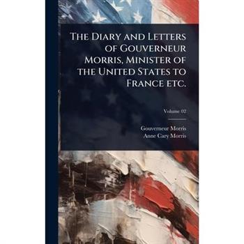The Diary and Letters of Gouverneur Morris, Minister of the United States to France etc.