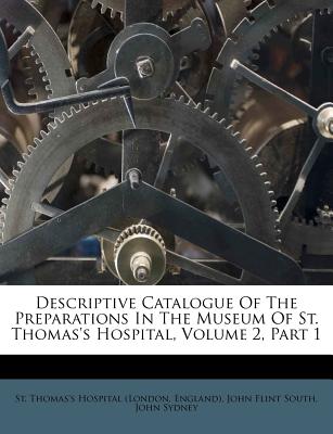 Descriptive Catalogue of the Preparations in the Museum of St. Thomas’s Hospital, Volume 2, Part 1