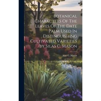 Botanical Characters Of The Leaves Of The Date Palm Used In Distinguishing Cultivated Varieties /by Silas C. Mason