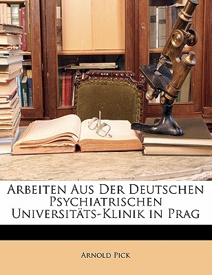 Arbeiten Aus Der Deutschen Psychiatrischen Universitats-Klinik in Prag