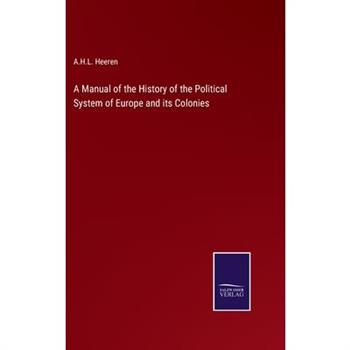 A Manual of the History of the Political System of Europe and its Colonies