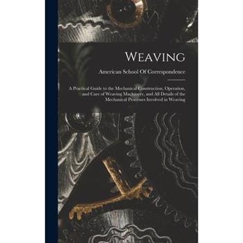 Weaving; a Practical Guide to the Mechanical Construction, Operation, and Care of Weaving Machinery, and all Details of the Mechanical Processes Involved in Weaving