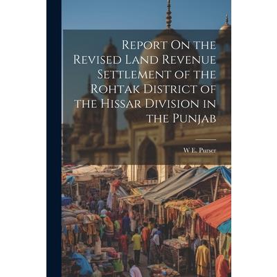 Report On the Revised Land Revenue Settlement of the Rohtak District of the Hissar Division in the Punjab