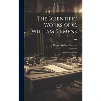 The Scientific Works of C. William Siemens ...