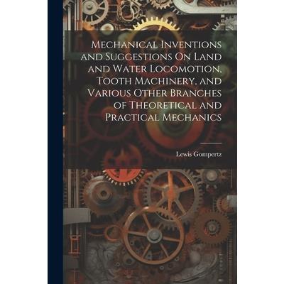 Mechanical Inventions and Suggestions On Land and Water Locomotion, Tooth Machinery, and Various Other Branches of Theoretical and Practical Mechanics