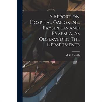 A Report on Hospital Gangrene, Erysipelas and Pyaemia, As Odserved in The Departments