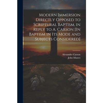 Modern Immersion Directly Opposed to Scriptural Baptism, in Reply to A. Carson [In Baptism in Its Mode and Subjects Considered]