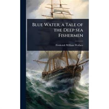 Blue Water; a Tale of the Deep sea Fishermen