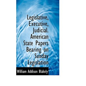 Legislative, Executive, Judicial. American State Papers Bearing on Sunday Legislation