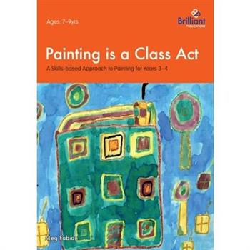 Painting is a Class Act - A Skills-based Approach to Painting for Years 3-4