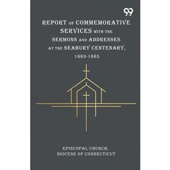 Report Of Commemorative Services With The Sermons And Addresses At The Seabury Centenary, 1883-1885