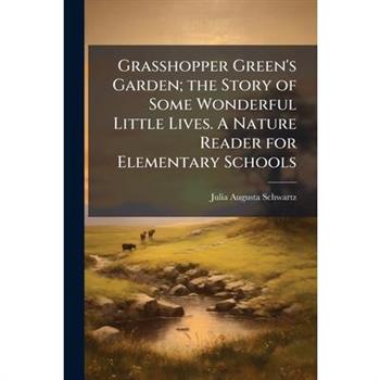Grasshopper Green's Garden; the Story of Some Wonderful Little Lives. A Nature Reader for Elementary Schools