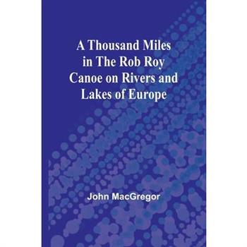 A Thousand Miles in the Rob Roy Canoe on Rivers and Lakes of Europe