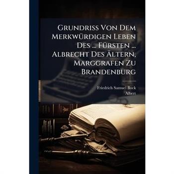 Grundriss Von Dem Merkw?1/4rdigen Leben Des ... F?1/4rsten ... Albrecht Des ?ltern, Marggrafen Zu Brandenburg