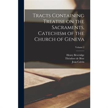 Tracts Containing Treatise on the Sacraments, Catechism of the Church of Geneva; Volume 2